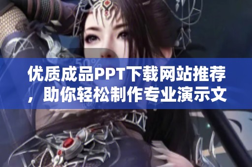 优质成品PPT下载网站推荐，助你轻松制作专业演示文稿