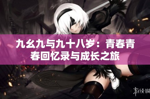九幺九与九十八岁：青春青春回忆录与成长之旅