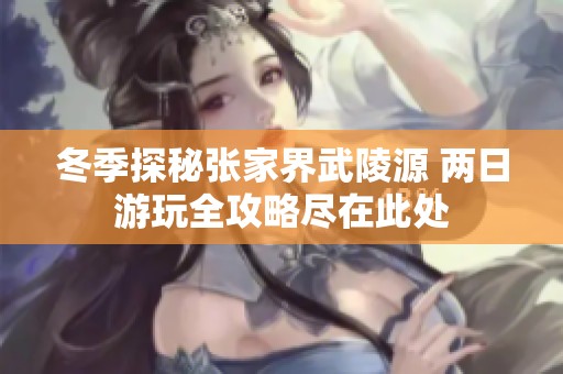 冬季探秘张家界武陵源 两日游玩全攻略尽在此处