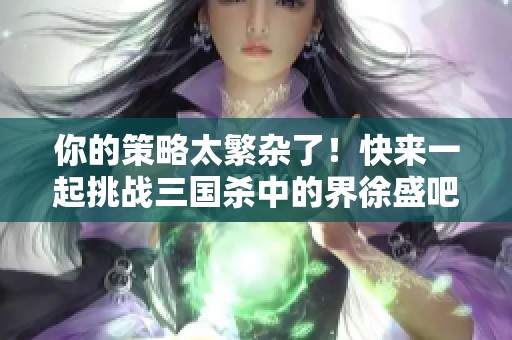 你的策略太繁杂了！快来一起挑战三国杀中的界徐盛吧！