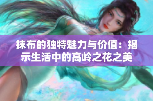 抹布的独特魅力与价值：揭示生活中的高岭之花之美