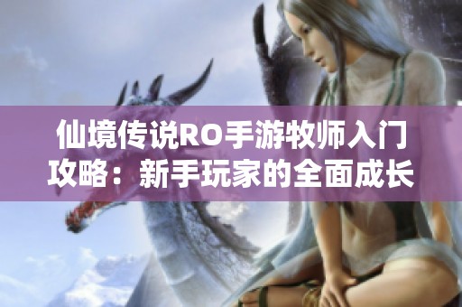 仙境传说RO手游牧师入门攻略：新手玩家的全面成长指南