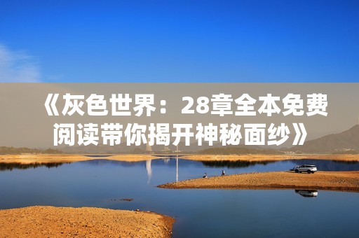 《灰色世界：28章全本免费阅读带你揭开神秘面纱》