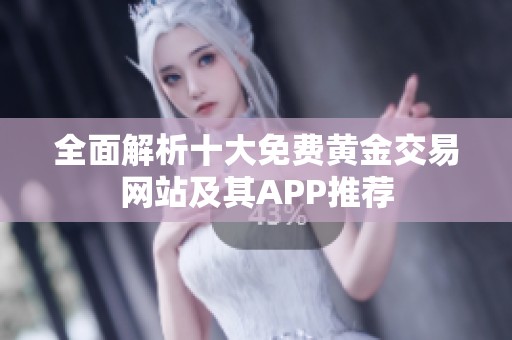 全面解析十大免费黄金交易网站及其APP推荐