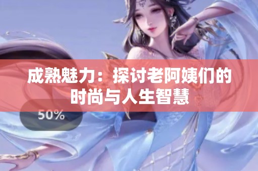 成熟魅力：探讨老阿姨们的时尚与人生智慧
