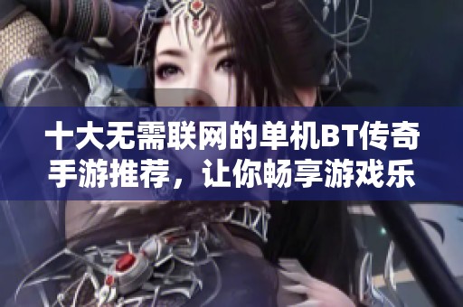 十大无需联网的单机BT传奇手游推荐，让你畅享游戏乐趣
