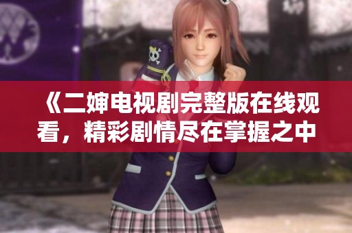 《二婶电视剧完整版在线观看，精彩剧情尽在掌握之中》