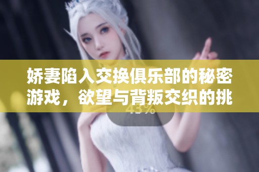 娇妻陷入交换俱乐部的秘密游戏，欲望与背叛交织的挑战