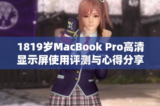 1819岁MacBook Pro高清显示屏使用评测与心得分享
