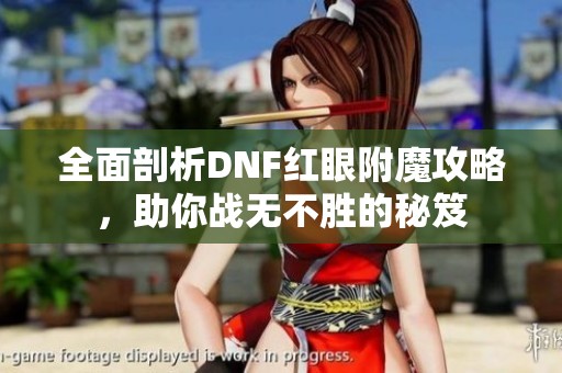 全面剖析DNF红眼附魔攻略，助你战无不胜的秘笈