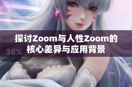 探讨Zoom与人性Zoom的核心差异与应用背景