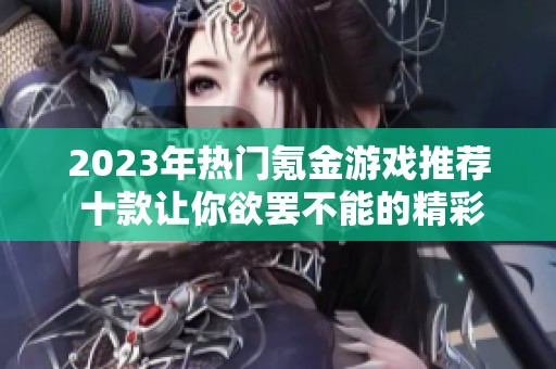 2023年热门氪金游戏推荐 十款让你欲罢不能的精彩之作