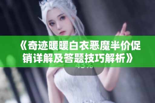《奇迹暖暖白衣恶魔半价促销详解及答题技巧解析》