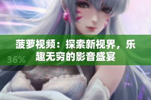 菠萝视频：探索新视界，乐趣无穷的影音盛宴