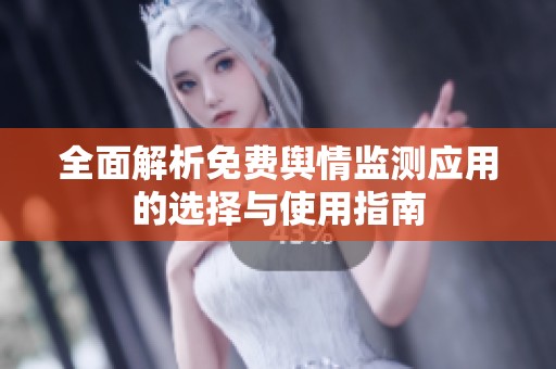 全面解析免费舆情监测应用的选择与使用指南