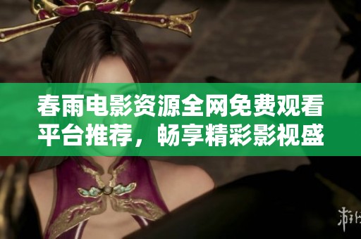 春雨电影资源全网免费观看平台推荐，畅享精彩影视盛宴