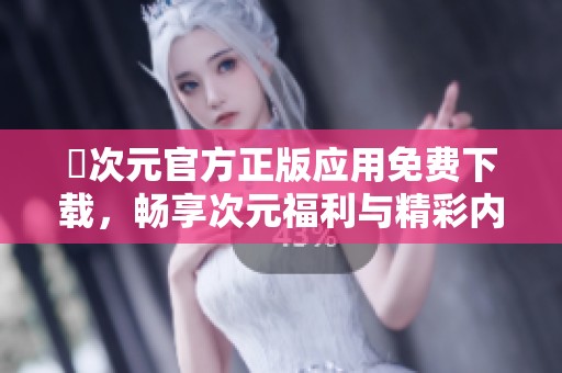囧次元官方正版应用免费下载，畅享次元福利与精彩内容