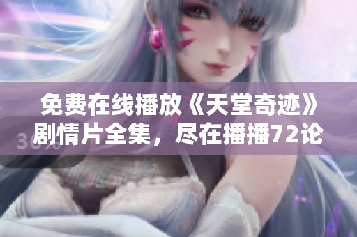 免费在线播放《天堂奇迹》剧情片全集，尽在播播72论理影院