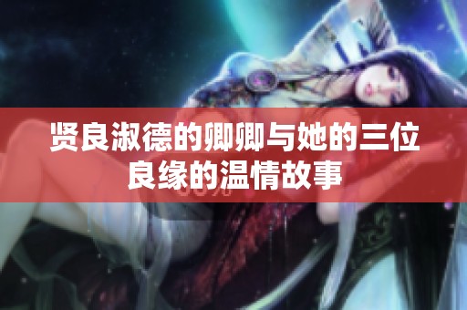 贤良淑德的卿卿与她的三位良缘的温情故事