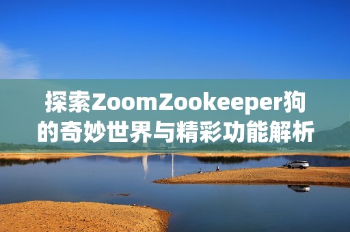 探索ZoomZookeeper狗的奇妙世界与精彩功能解析