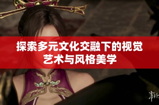 探索多元文化交融下的视觉艺术与风格美学