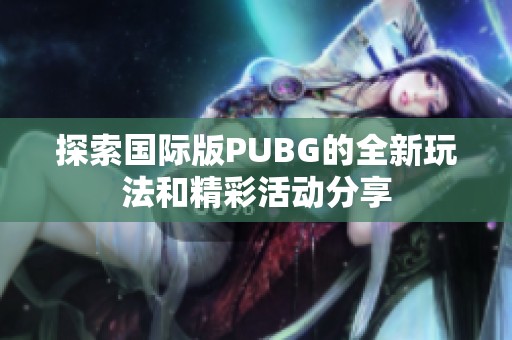 探索国际版PUBG的全新玩法和精彩活动分享