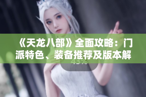 《天龙八部》全面攻略：门派特色、装备推荐及版本解析