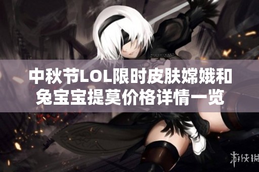 中秋节LOL限时皮肤嫦娥和兔宝宝提莫价格详情一览