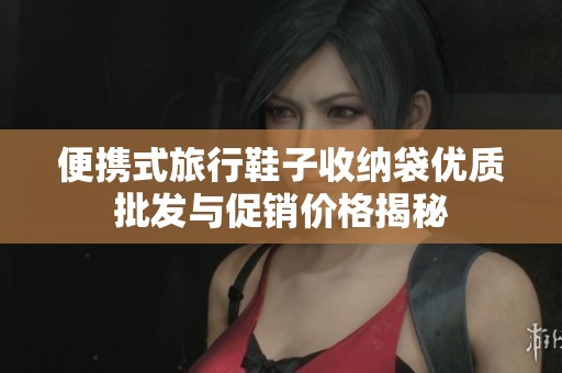 便携式旅行鞋子收纳袋优质批发与促销价格揭秘