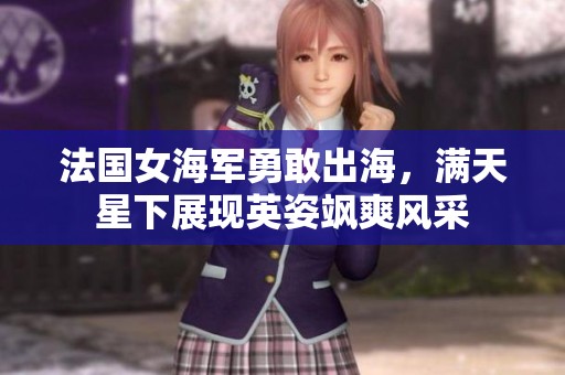 法国女海军勇敢出海，满天星下展现英姿飒爽风采