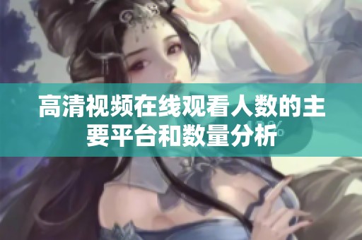 高清视频在线观看人数的主要平台和数量分析
