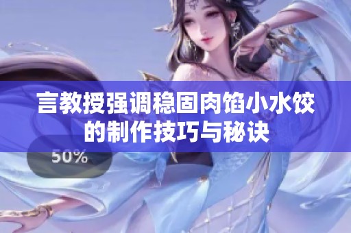 言教授强调稳固肉馅小水饺的制作技巧与秘诀