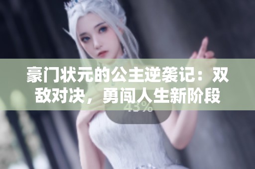 豪门状元的公主逆袭记：双敌对决，勇闯人生新阶段