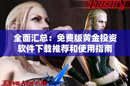 全面汇总：免费版黄金投资软件下载推荐和使用指南