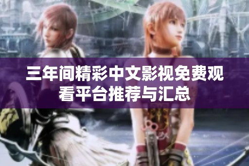 三年间精彩中文影视免费观看平台推荐与汇总