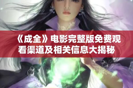 《成全》电影完整版免费观看渠道及相关信息大揭秘