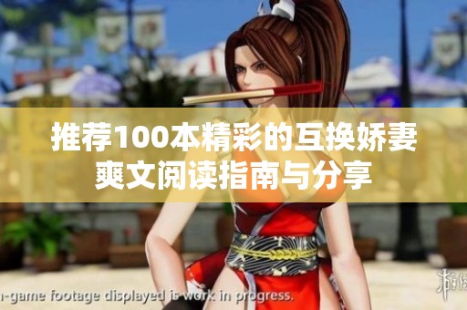 推荐100本精彩的互换娇妻爽文阅读指南与分享