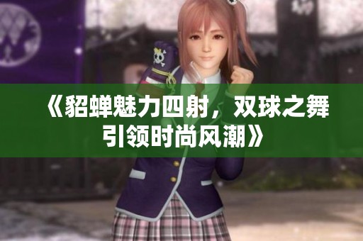 《貂蝉魅力四射，双球之舞引领时尚风潮》