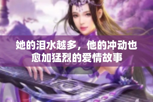她的泪水越多，他的冲动也愈加猛烈的爱情故事