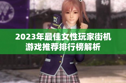 2023年最佳女性玩家街机游戏推荐排行榜解析