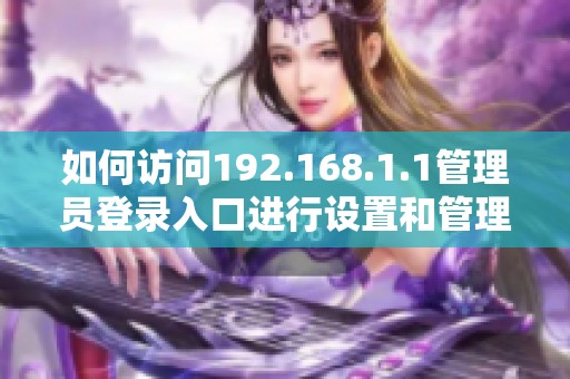 如何访问192.168.1.1管理员登录入口进行设置和管理