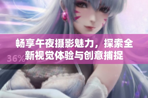 畅享午夜摄影魅力，探索全新视觉体验与创意捕捉