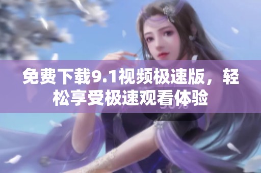 免费下载9.1视频极速版，轻松享受极速观看体验