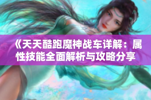 《天天酷跑魔神战车详解：属性技能全面解析与攻略分享》