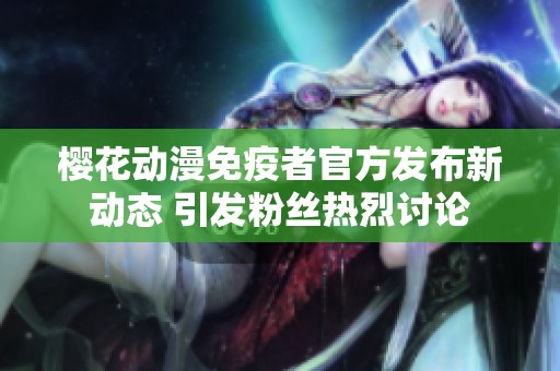 樱花动漫免疫者官方发布新动态 引发粉丝热烈讨论
