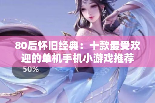 80后怀旧经典：十款最受欢迎的单机手机小游戏推荐