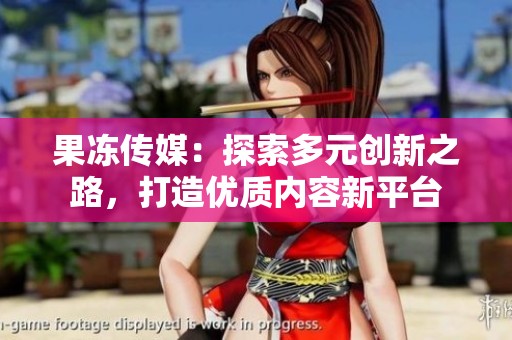 果冻传媒：探索多元创新之路，打造优质内容新平台