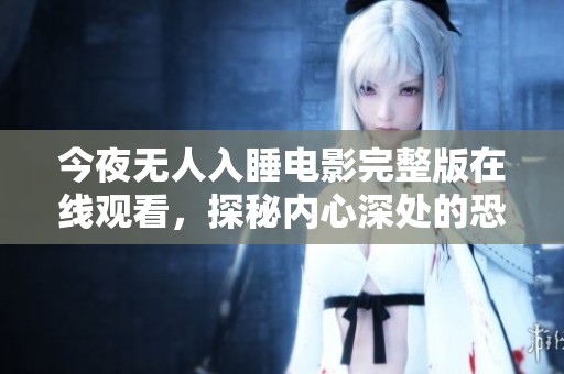 今夜无人入睡电影完整版在线观看，探秘内心深处的恐惧与孤独