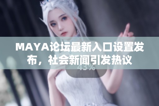 MAYA论坛最新入口设置发布，社会新闻引发热议
