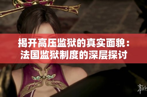 揭开高压监狱的真实面貌：法国监狱制度的深层探讨